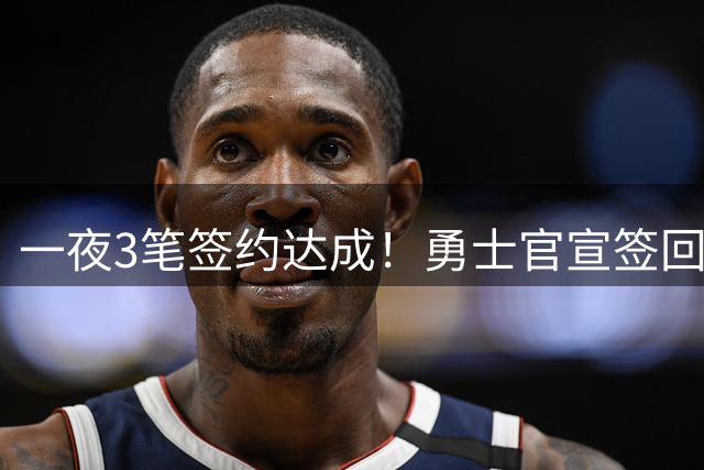 一夜3笔签约达成！勇士官宣签回2人，库里今夏无意申请交易