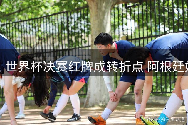 世界杯决赛红牌成转折点 阿根廷媒体集体炮轰恩佐葬送卫冕希望