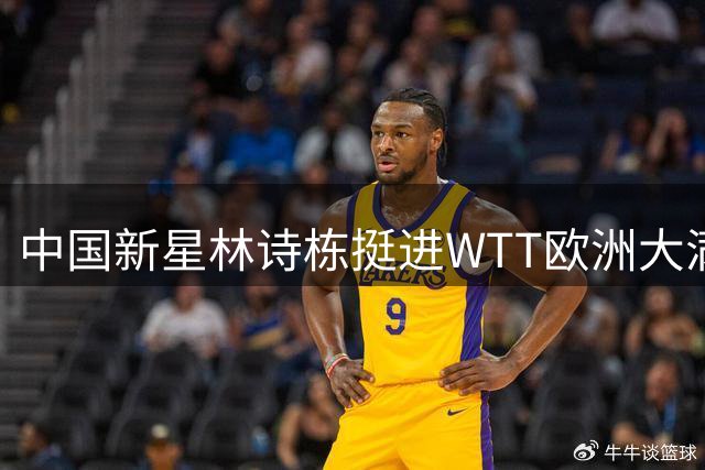 中国新星林诗栋挺进WTT欧洲大满贯16强