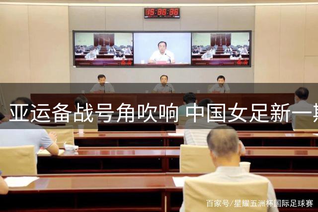 亚运备战号角吹响 中国女足新一期集训名单出炉