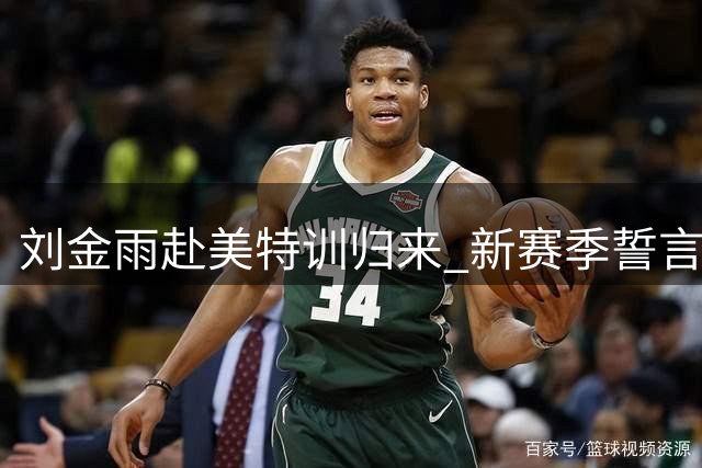 刘金雨赴美特训归来 新赛季誓言兑现篮球梦想