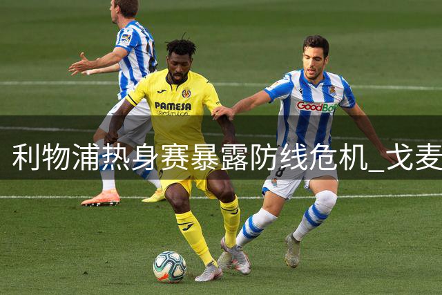 利物浦热身赛暴露防线危机 戈麦斯伤退引援刻不容缓