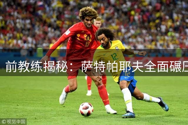 前教练揭秘：萨特帕耶夫全面碾压德拉普 蓝军新星获主帅盛赞