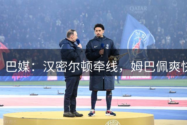 巴媒：汉密尔顿牵线，姆巴佩爽快答应出演夏奇拉MV