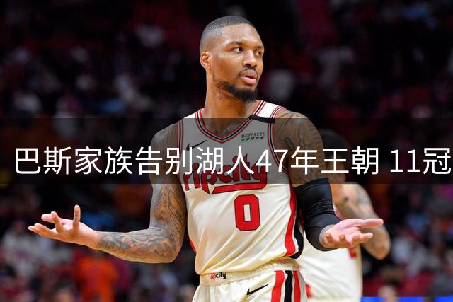 巴斯家族告别湖人47年王朝 11冠辉煌背后谁在拖后腿