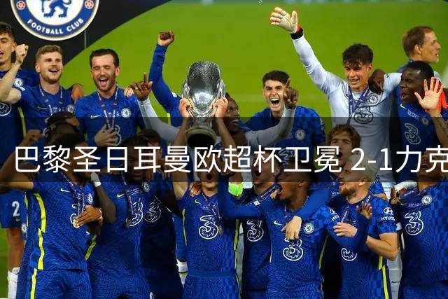 巴黎圣日耳曼欧超杯卫冕 2-1力克维拉再捧杯