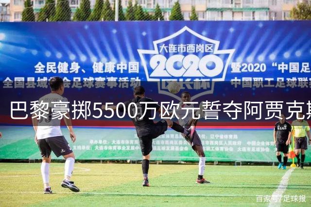 巴黎豪掷5500万欧元誓夺阿贾克斯飞翼 创荷甲历史转会新纪录