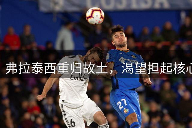 弗拉泰西重归故土，渴望担起核心重任