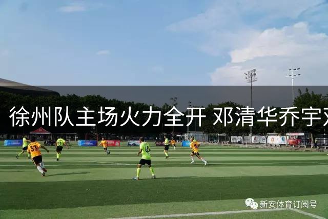 徐州队主场火力全开 邓清华乔宇双响炮锁定胜局