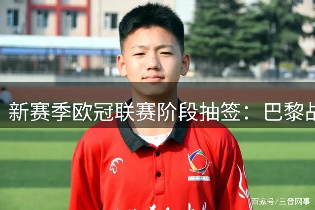新赛季欧冠联赛阶段抽签：巴黎战巴萨曼城 阿森纳对皇马拜仁