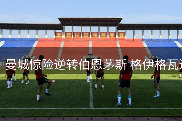 曼城惊险逆转伯恩茅斯 格伊格瓦连击助蓝月首胜