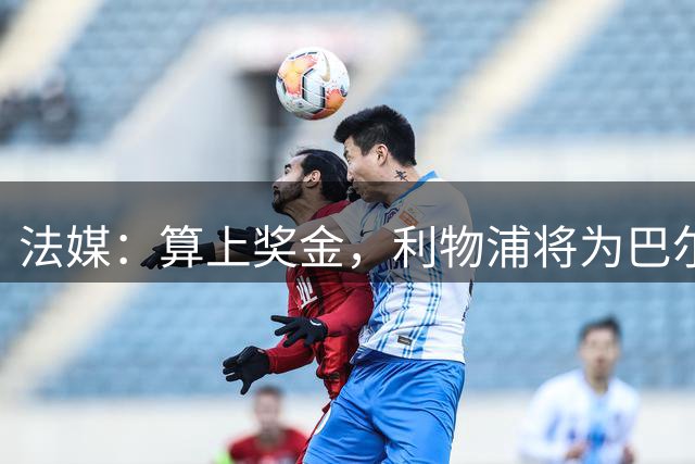 法媒：算上奖金，利物浦将为巴尔科拉支付超过1.4亿欧