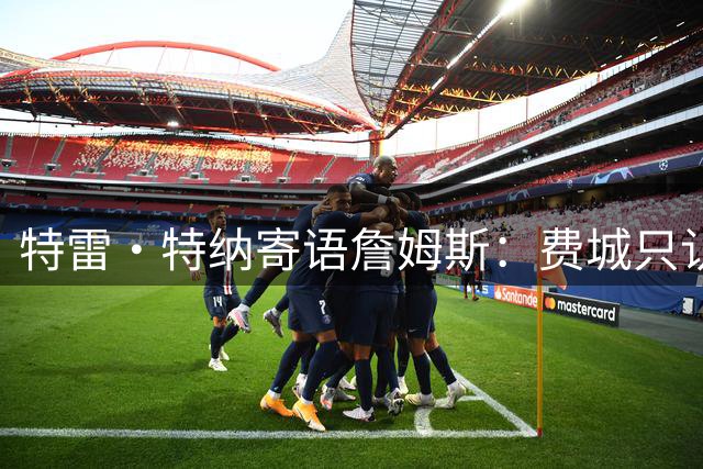 特雷·特纳寄语詹姆斯：费城只认胜利 用实力征服球迷