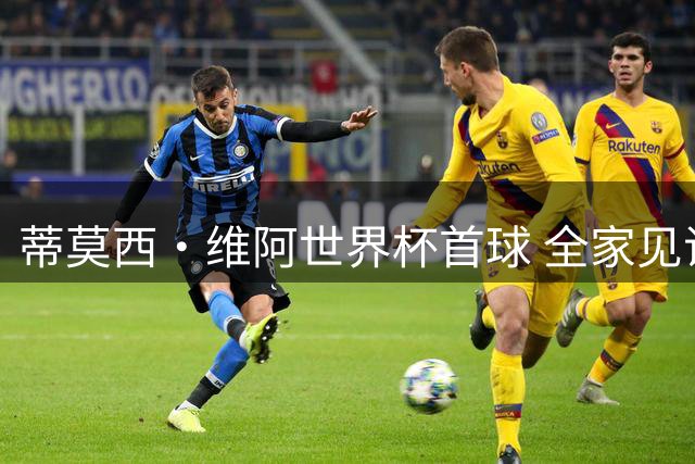 蒂莫西·维阿世界杯首球 全家见证金球传奇父子传承