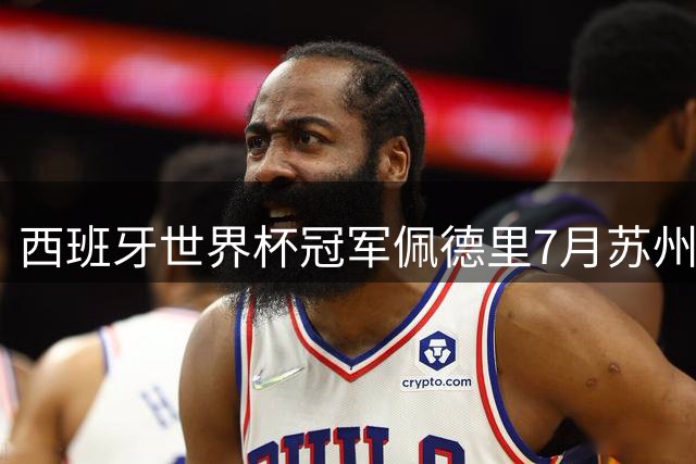 西班牙世界杯冠军佩德里7月苏州行引热议 球迷互动环节成焦点
