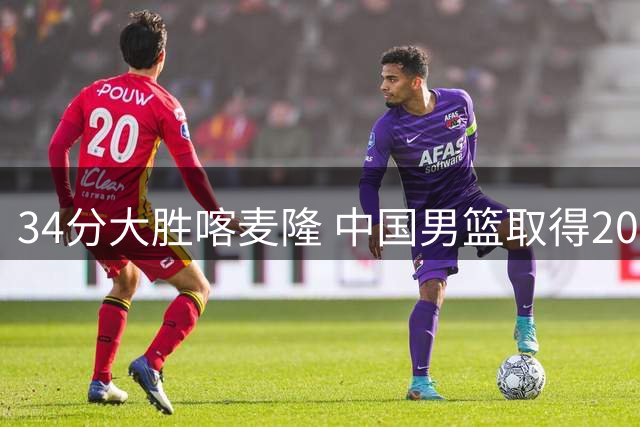 34分大胜喀麦隆 中国男篮取得2026国际团结杯开门红