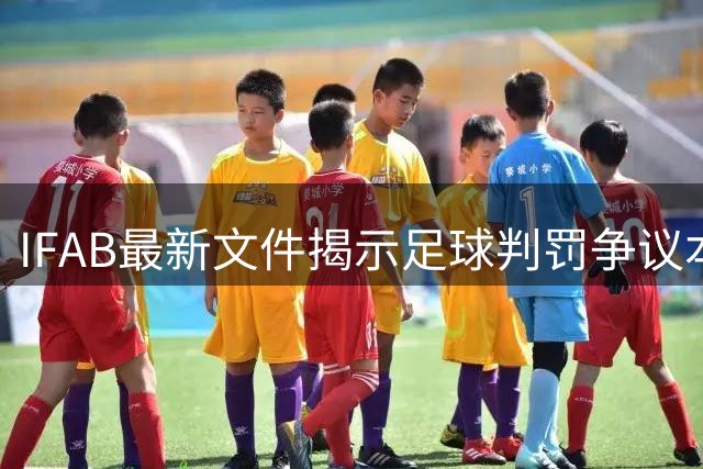 IFAB最新文件揭示足球判罚争议本质 恩博洛事件再掀规则讨论热潮